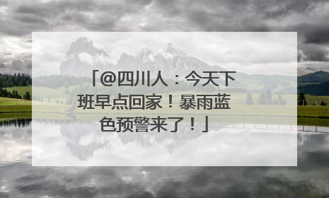 @四川人：今天下班早点回家！暴雨蓝色预警来了！